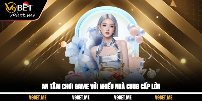 An tâm chơi game với nhiều nhà cung cấp lớn