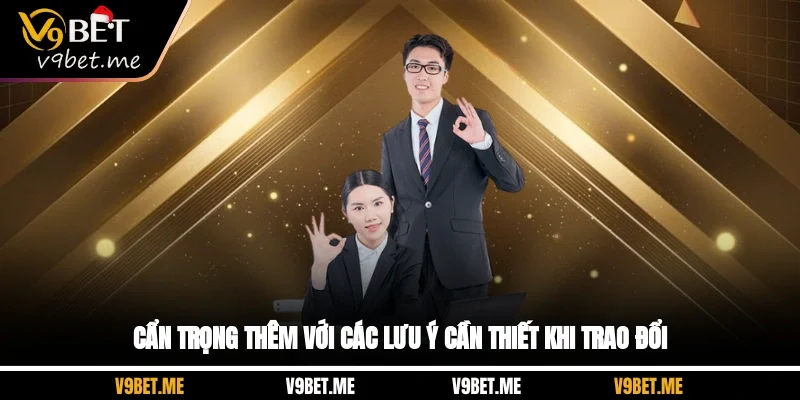 Cẩn trọng thêm với các lưu ý cần thiết khi trao đổi