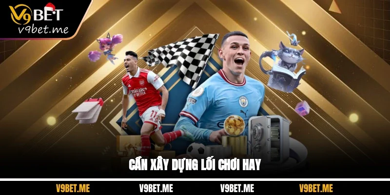 Cần xây dựng lối chơi hay