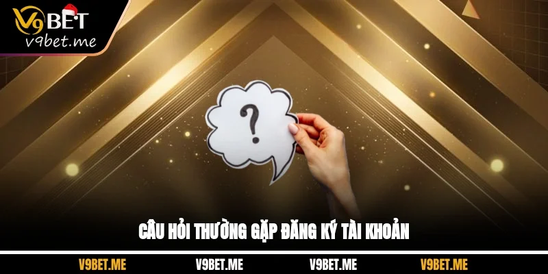 Câu hỏi thường gặp đăng ký tài khoản