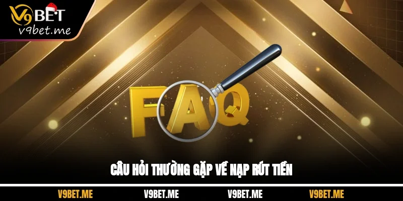 Câu hỏi thường gặp về nạp rút tiền