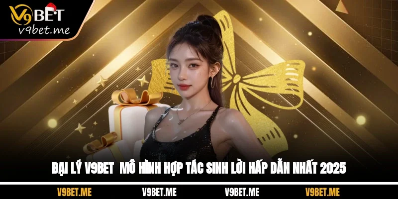Đại Lý V9BET - Mô Hình Hợp Tác Sinh Lời Hấp Dẫn Nhất 2025