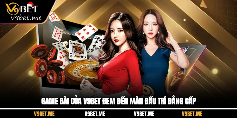 Game bài của V9BET đem đến màn đấu trí đẳng cấp