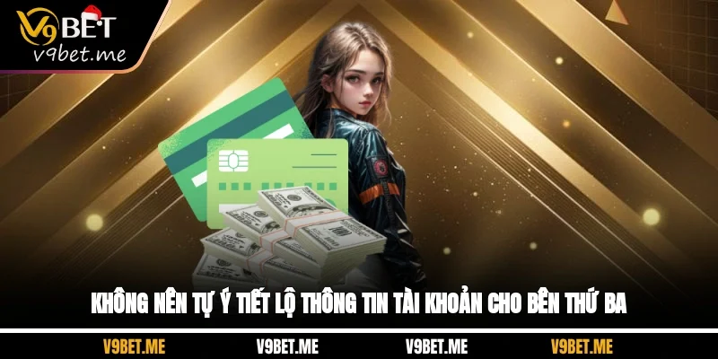 Không nên tự ý tiết lộ thông tin tài khoản cho bên thứ ba