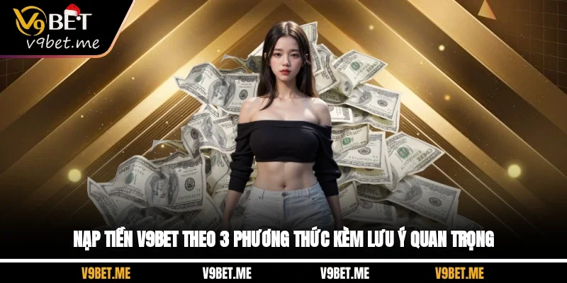 Nạp Tiền V9BET Theo 3 Phương Thức Kèm Lưu Ý Quan Trọng