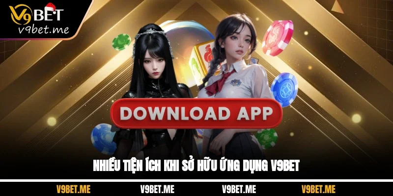 Nhiều tiện ích khi sở hữu ứng dụng V9Bet