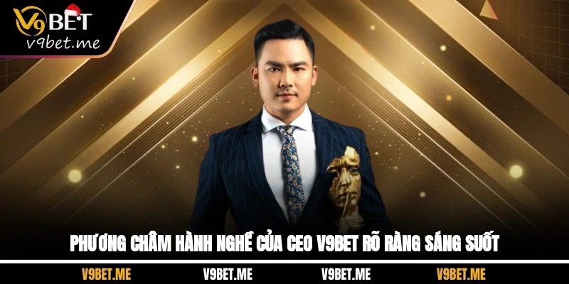 Phương châm hành nghề của CEO V9bet rõ ràng, sáng suốt