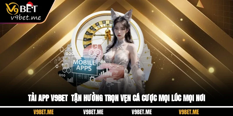 Tải App V9Bet - Tận Hưởng Trọn Vẹn Cá Cược Mọi Lúc Mọi Nơi