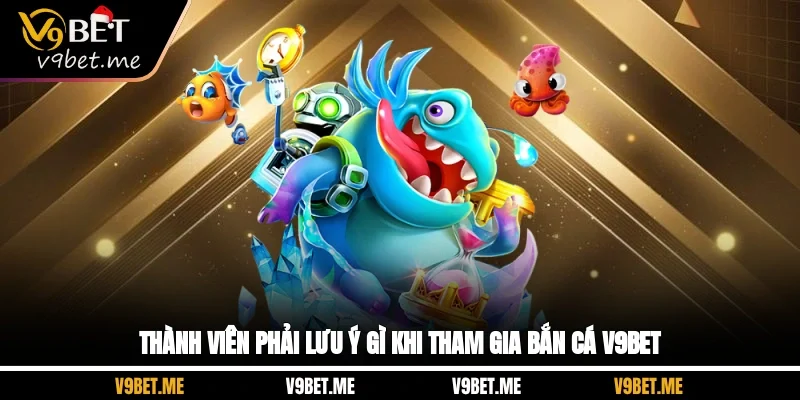 Thành viên phải lưu ý gì khi tham gia bắn cá V9BET?