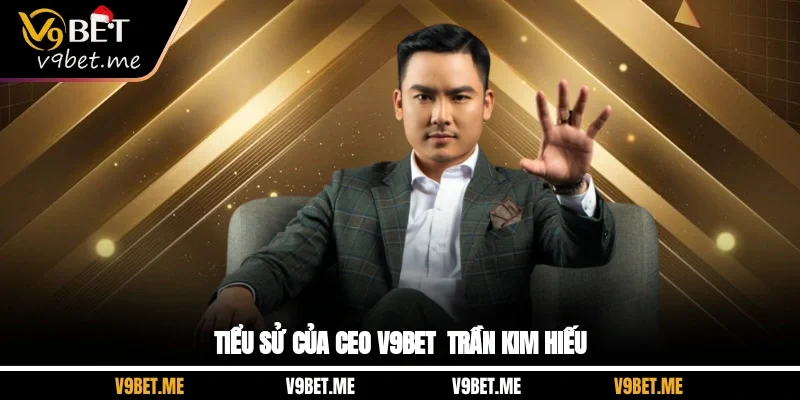 Tiểu sử của CEO V9bet - Trần Kim Hiếu